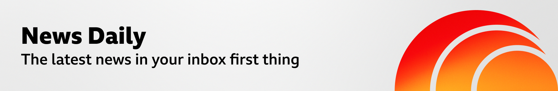 A thin, grey banner promoting the News Daily newsletter. On the right, there is a graphic of an orange sphere with two concentric crescent shapes around it in a red-orange gradient, like a sound wave. The banner reads: "The latest news in your inbox first thing.”